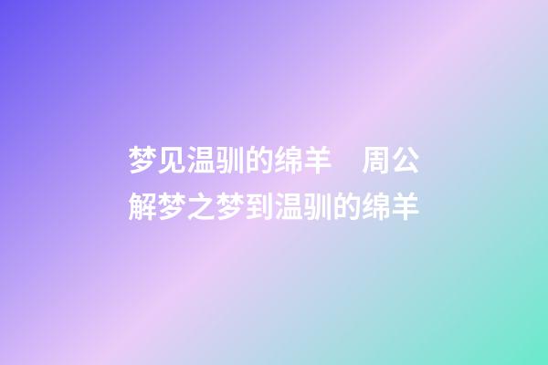 梦见温驯的绵羊　周公解梦之梦到温驯的绵羊